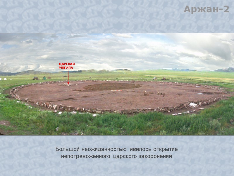 ЦАРСКАЯ  МОГИЛА Большой неожиданностью явилось открытие непотревоженного царского захоронения Аржан-2